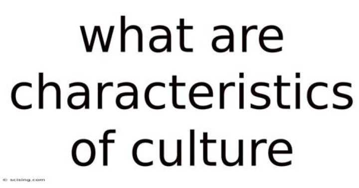 Are characteristics of culture?