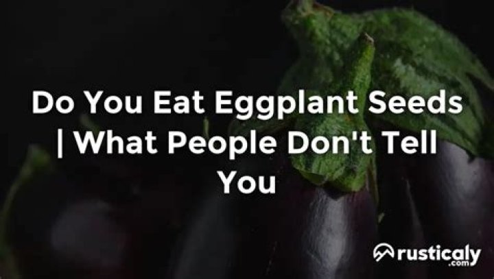 Do you eat eggplant seeds?