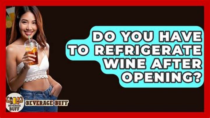 Do you have to refrigerate wine after opening?