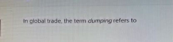In global trade the term dumping refers to?