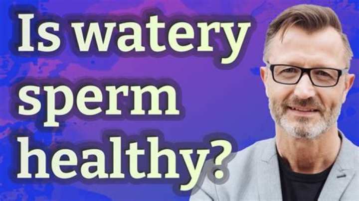 Is watery sperm healthy?