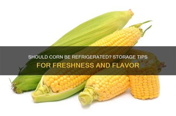 Should fresh shucked corn be refrigerated?