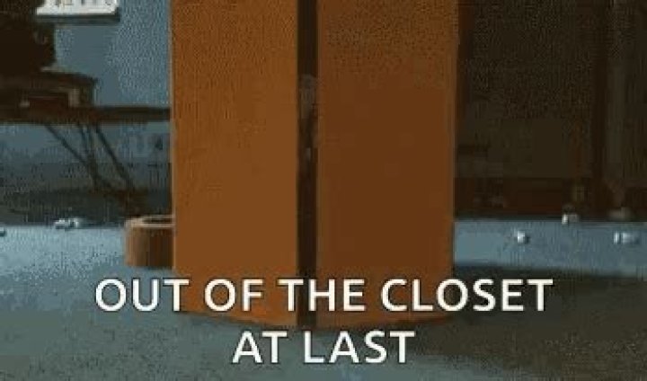 Was to come out of the closet?
