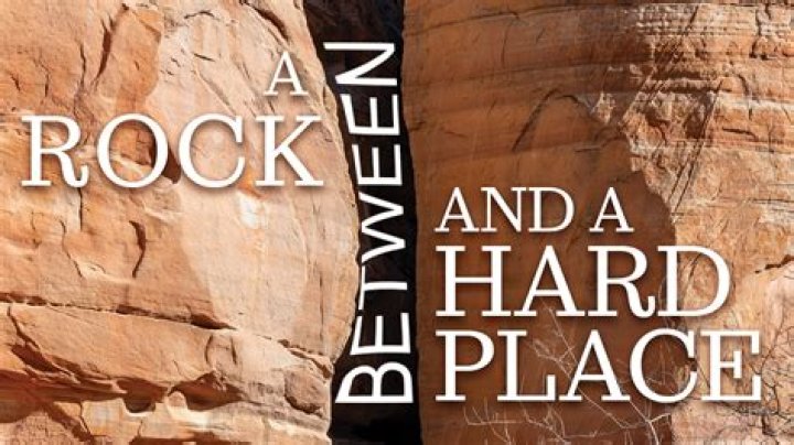 Were between a rock and a hard place?