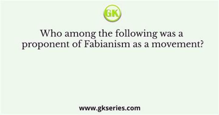 Who among the following was a proponent of fabianism as a movement?