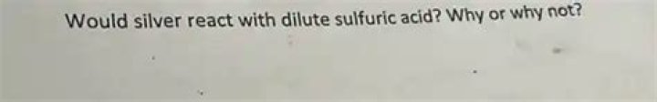 Would silver react with dilute sulfuric acid why or why not?
