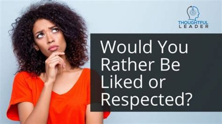 Would you rather be respected or liked?